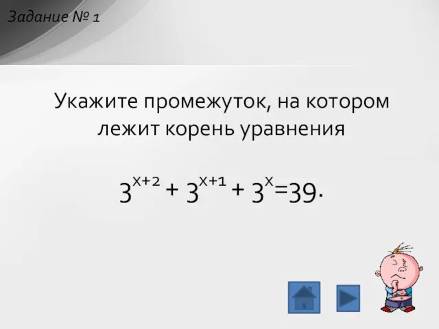 Укажите промежуток, на котором лежит корень уравнения 3x+2 + 3x+1 + 3x=39. Задание № 1