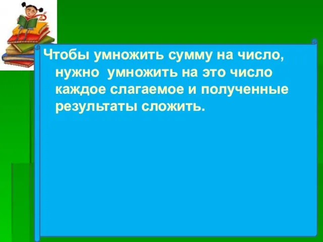 Чтобы умножить сумму на число, нужно умножить на это число каждое слагаемое и полученные результаты сложить.