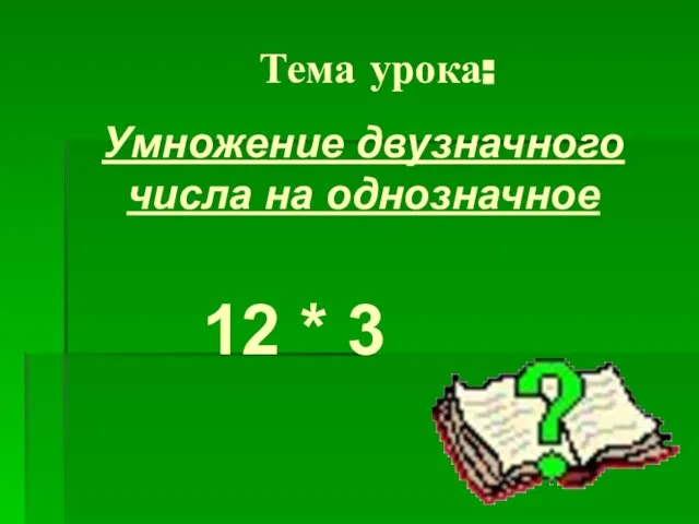 Тема урока: 12 * 3 Умножение двузначного числа на однозначное