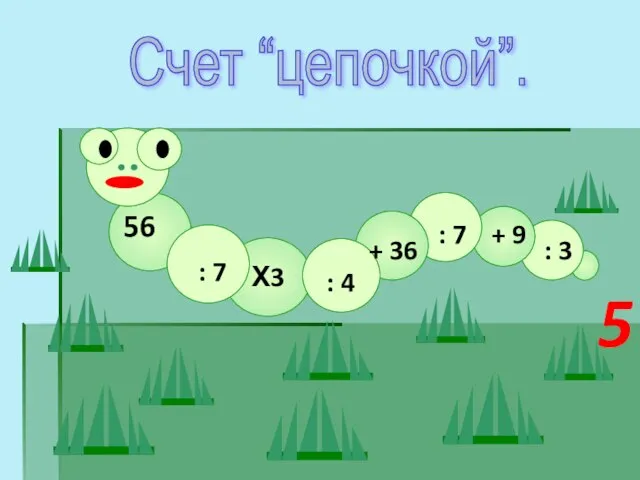 Счет “цепочкой”. 56 : 7 Х3 : 4 + 36 : 7