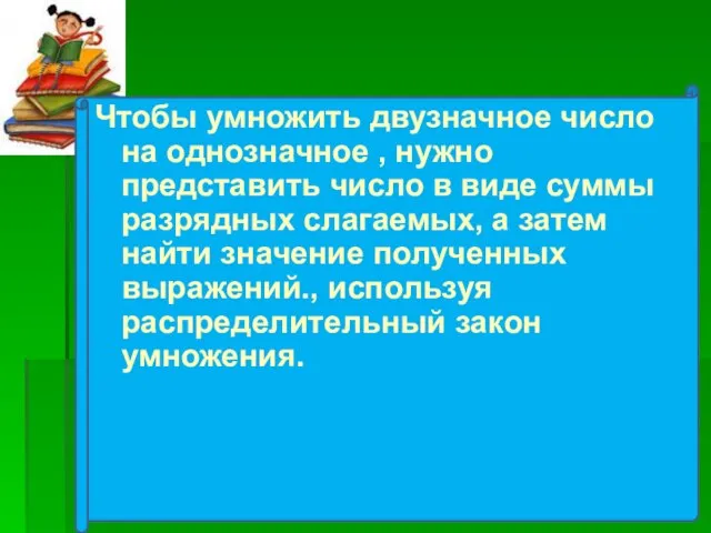 Чтобы умножить двузначное число на однозначное , нужно представить число в виде