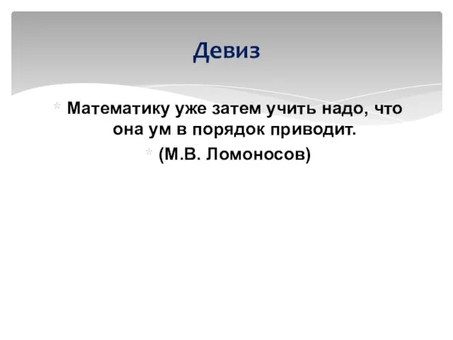 Математику уже затем учить надо, что она ум в порядок приводит. (М.В. Ломоносов) Девиз