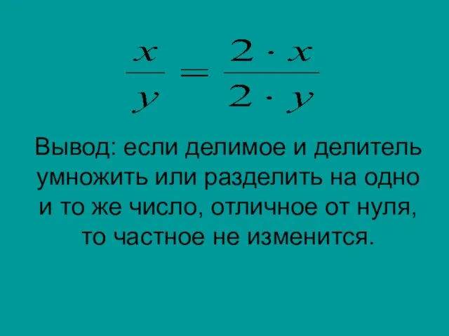 Вывод: если делимое и делитель умножить или разделить на одно и то