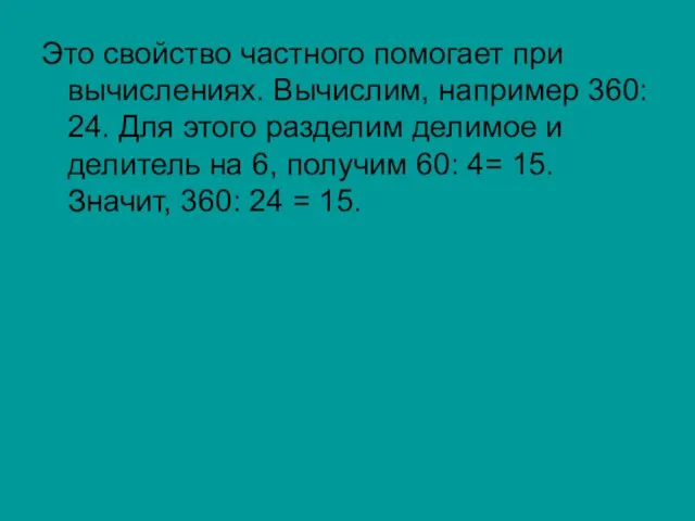 Это свойство частного помогает при вычислениях. Вычислим, например 360: 24. Для этого