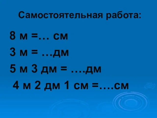 Самостоятельная работа: 8 м =… см 3 м = …дм 5 м