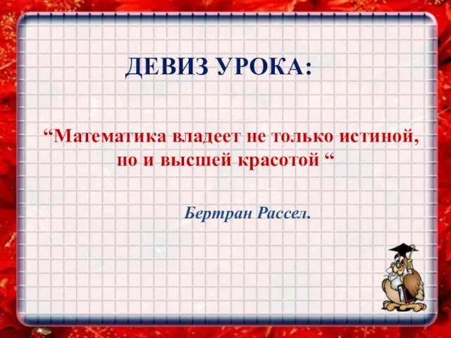 “Математика владеет не только истиной, но и высшей красотой “ Бертран Рассел. ДЕВИЗ УРОКА: