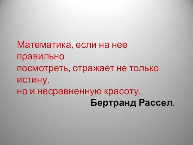 Математика, если на нее правильно посмотреть, отражает не только истину, но и несравненную красоту. Бертранд Рассел.