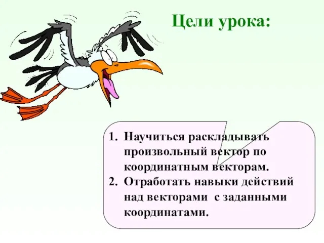 Цели урока: Научиться раскладывать произвольный вектор по координатным векторам. Отработать навыки действий