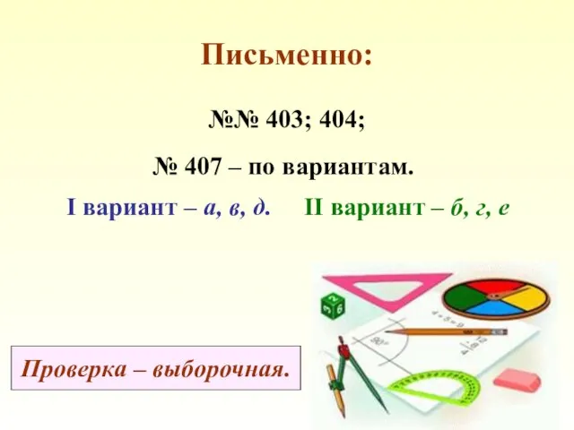 Письменно: №№ 403; 404; № 407 – по вариантам. I вариант –