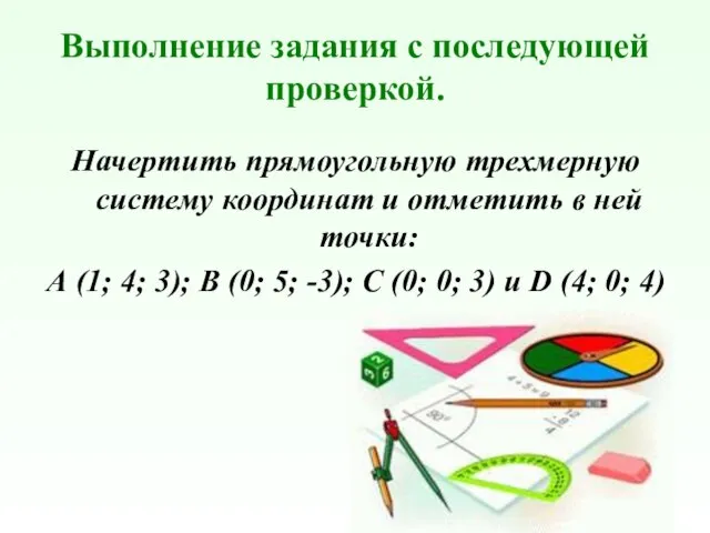 Выполнение задания с последующей проверкой. Начертить прямоугольную трехмерную систему координат и отметить