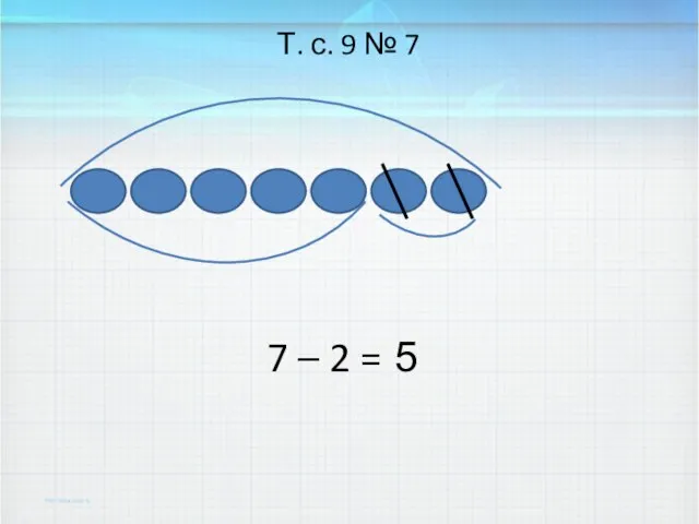 7 – 2 = Т. с. 9 № 7 5