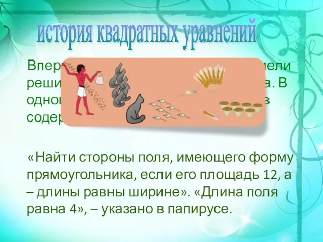 Впервые квадратное уравнение сумели решить математики Древнего Египта. В одном из математических