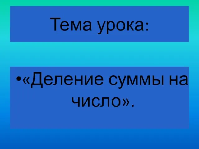 Тема урока: «Деление суммы на число».