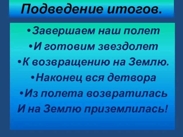 Подведение итогов. Завершаем наш полет И готовим звездолет К возвращению на Землю.