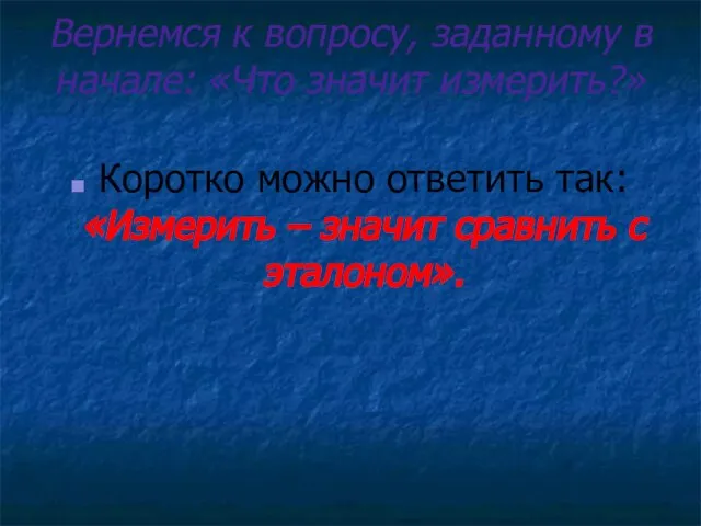 Вернемся к вопросу, заданному в начале: «Что значит измерить?» Коротко можно ответить