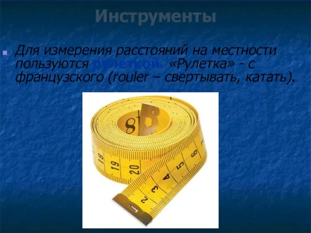 Инструменты Для измерения расстояний на местности пользуются рулеткой. «Рулетка» - с французского (rouler – свертывать, катать).