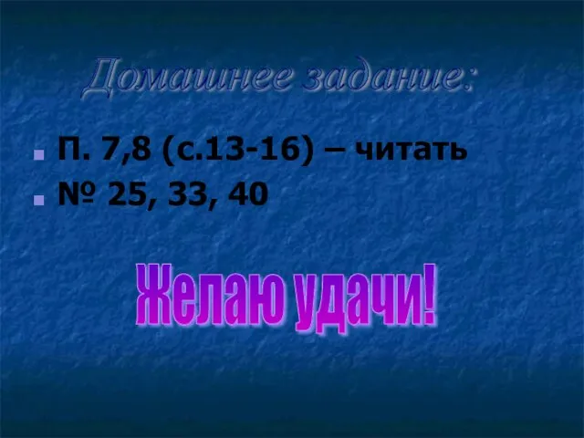 П. 7,8 (с.13-16) – читать № 25, 33, 40 Домашнее задание: Желаю удачи!