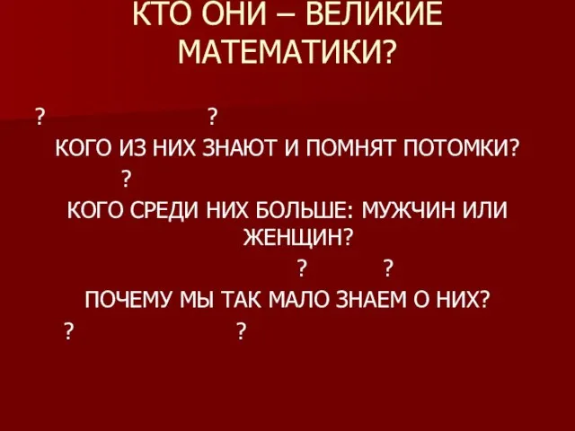 КТО ОНИ – ВЕЛИКИЕ МАТЕМАТИКИ? ? ? КОГО ИЗ НИХ ЗНАЮТ И