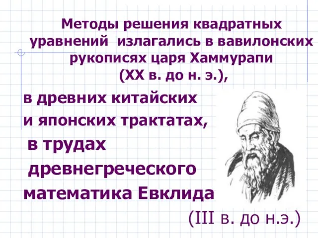 Методы решения квадратных уравнений излагались в вавилонских рукописях царя Хаммурапи (XX в.