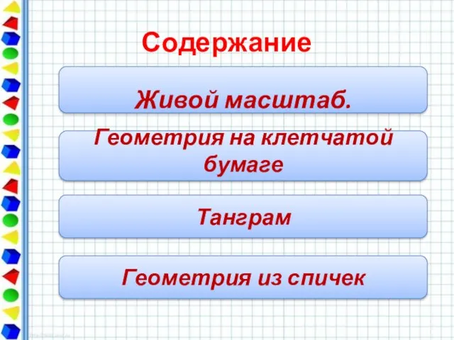 Содержание Живой масштаб. Геометрия на клетчатой бумаге Танграм Геометрия из спичек