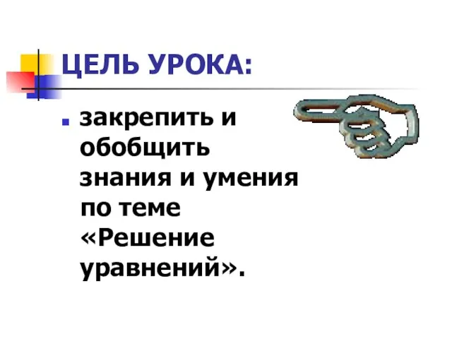 ЦЕЛЬ УРОКА: закрепить и обобщить знания и умения по теме «Решение уравнений».