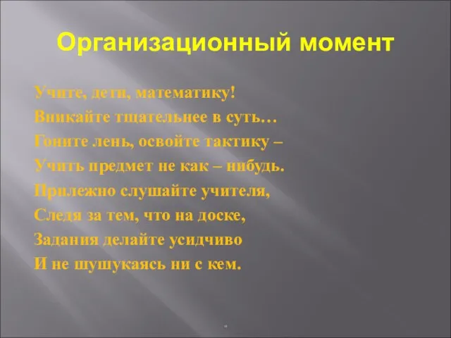 Организационный момент Учите, дети, математику! Вникайте тщательнее в суть… Гоните лень, освойте