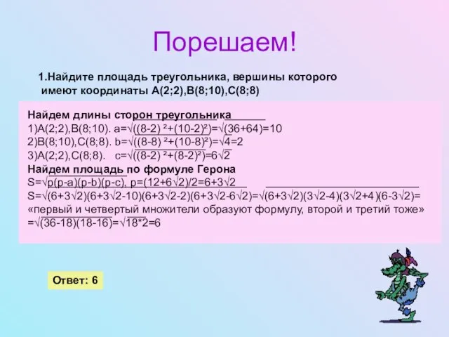 Порешаем! 1.Найдите площадь треугольника, вершины которого имеют координаты А(2;2),В(8;10),С(8;8) Ответ: 6