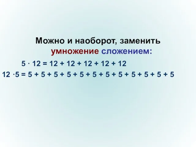 Можно и наоборот, заменить умножение сложением: 5 · 12 = 12 +