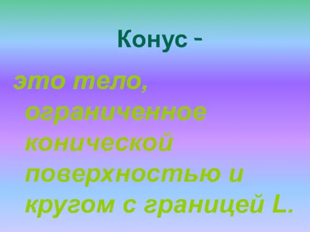 Конус - это тело, ограниченное конической поверхностью и кругом с границей L.