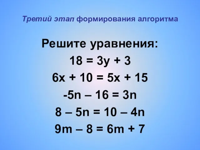 Третий этап формирования алгоритма Решите уравнения: 18 = 3y + 3 6x