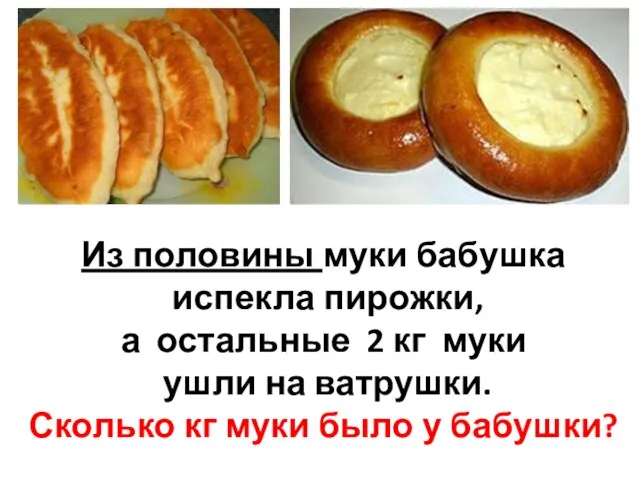 Из половины муки бабушка испекла пирожки, а остальные 2 кг муки ушли