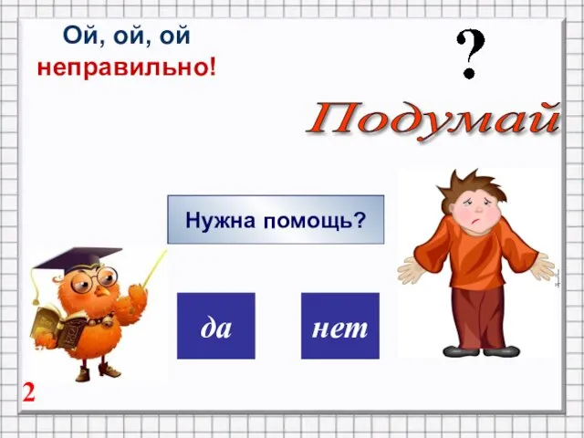 дa нет Ой, ой, ой неправильно! Нужна помощь? Подумай 2