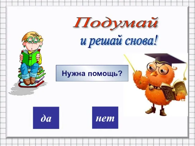 дa нет Подумай и решай снова! Нужна помощь?