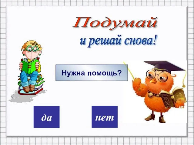 дa нет Подумай и решай снова! Нужна помощь?