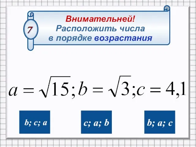 b; c; a b; a; c c; a; b Внимательней! Расположить числа в порядке возрастания 7