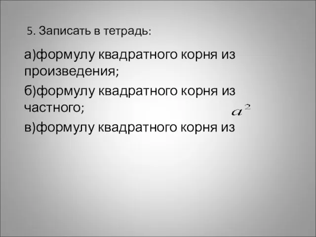 5. Записать в тетрадь: а)формулу квадратного корня из произведения; б)формулу квадратного корня