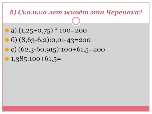 б) Сколько лет живёт эта Черепаха? а) (1,25+0,75) * 100=200 б) (8,63-6,2):0,01-43=200 с) (62,3-60,915):100+61,5=200 1,385:100+61,5=