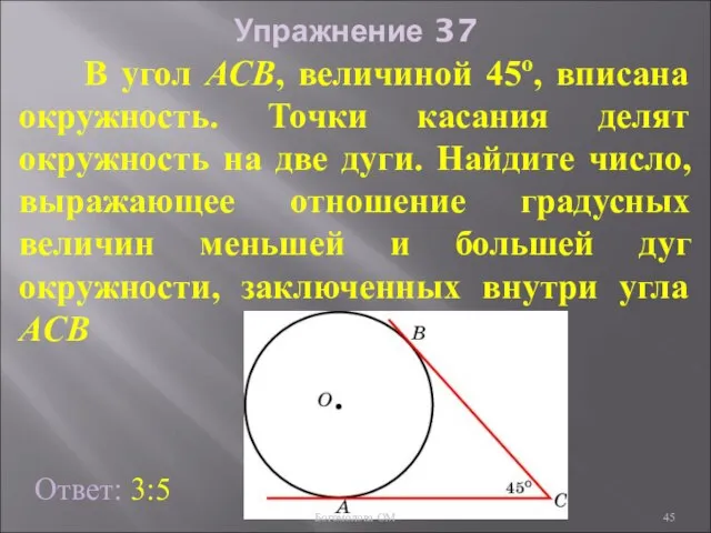 Упражнение 37 В угол АСB, величиной 45о, вписана окружность. Точки касания делят