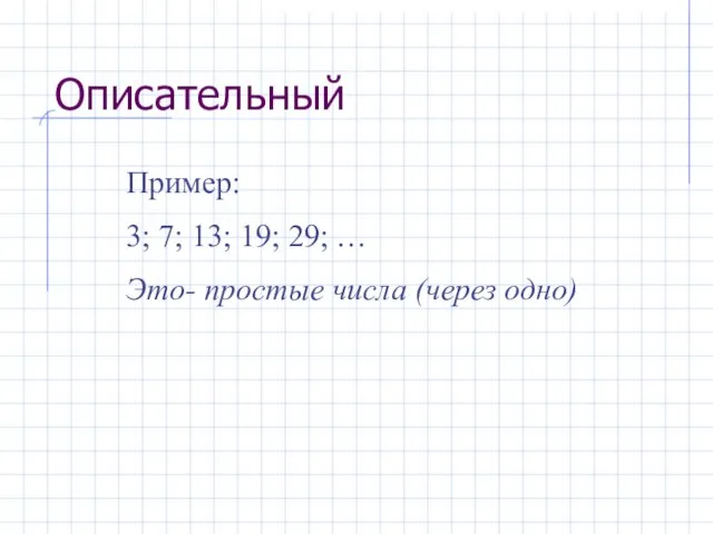 Описательный Пример: 3; 7; 13; 19; 29; … Это- простые числа (через одно)