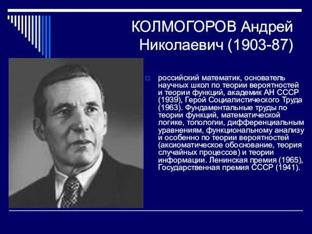 КОЛМОГОРОВ Андрей Николаевич (1903-87) российский математик, основатель научных школ по теории вероятностей
