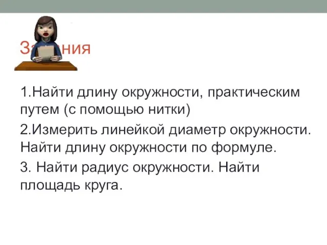 Задания 1.Найти длину окружности, практическим путем (с помощью нитки) 2.Измерить линейкой диаметр