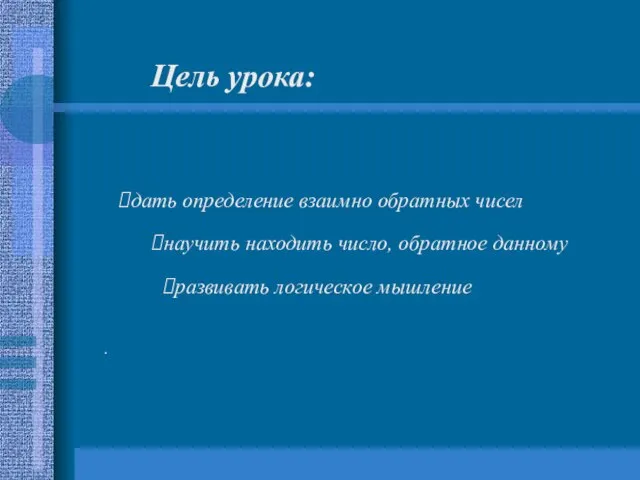 . Цель урока: дать определение взаимно обратных чисел научить находить число, обратное данному развивать логическое мышление