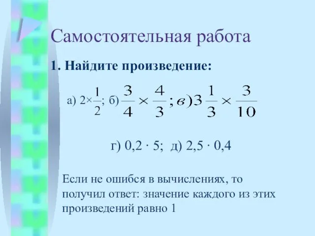 Самостоятельная работа 1. Найдите произведение: а) 2× б) г) 0,2 ∙ 5;