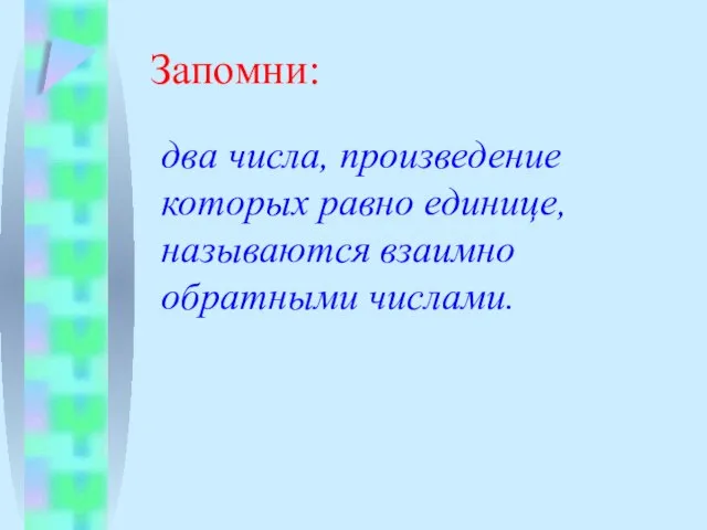 Запомни: два числа, произведение которых равно единице, называются взаимно обратными числами.