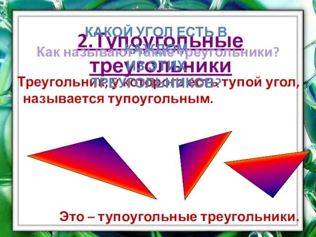 2.Тупоугольные треугольники Треугольник, у которого есть тупой угол, называется тупоугольным. Это –