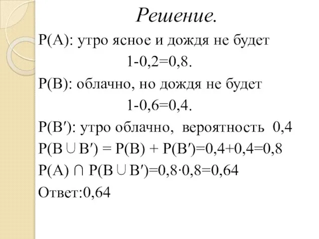 Решение. Р(А): утро ясное и дождя не будет 1-0,2=0,8. Р(В): облачно, но