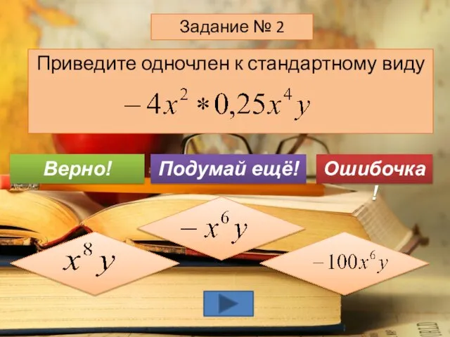 Приведите одночлен к стандартному виду Задание № 2 Подумай ещё! Верно! Ошибочка!