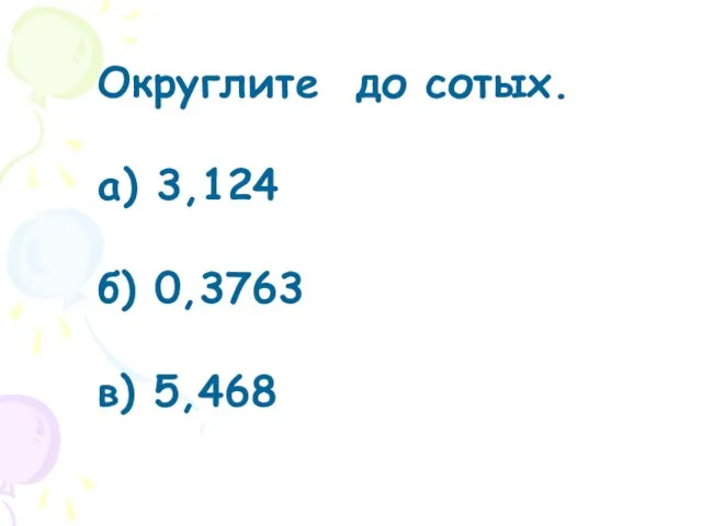 Округлите до сотых. а) 3,124 б) 0,3763 в) 5,468