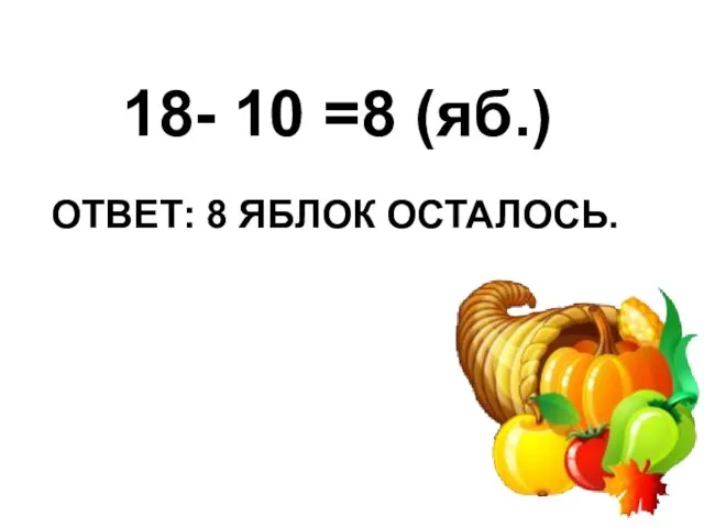 ОТВЕТ: 8 ЯБЛОК ОСТАЛОСЬ. 18- 10 =8 (яб.)