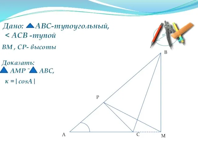Дано: АВС-тупоугольный, А В С М Р Доказать: АМР ˜ АВС, ВМ